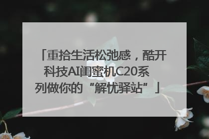 重拾生活松弛感，酷开科技AI闺蜜机C20系列做你的“解忧驿站”