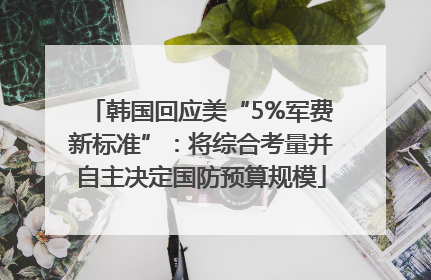 韩国回应美“5%军费新标准”：将综合考量并自主决定国防预算规模