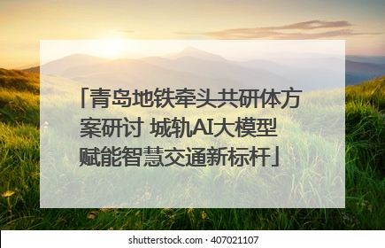 青岛地铁牵头共研体方案研讨 城轨AI大模型赋能智慧交通新标杆