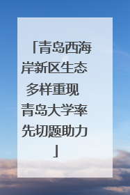 青岛西海岸新区生态多样重现 青岛大学率先切题助力