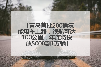 青岛首批200辆氢能电车上路，续航可达100公里，年底将投放5000到1万辆