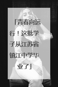 青春向远行！这批学子从江苏省镇江中学毕业了