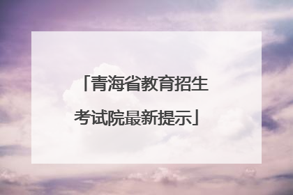 青海省教育招生考试院最新提示