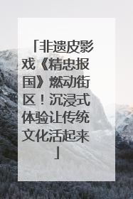 非遗皮影戏《精忠报国》燃动街区！沉浸式体验让传统文化活起来