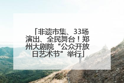 非遗市集、33场演出、全民舞台！郑州大剧院“公众开放日艺术节”举行