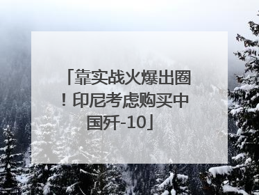 靠实战火爆出圈！印尼考虑购买中国歼-10