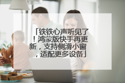 铁铁心声听见了！鸿蒙版快手再更新，支持侧滑小窗，适配更多设备