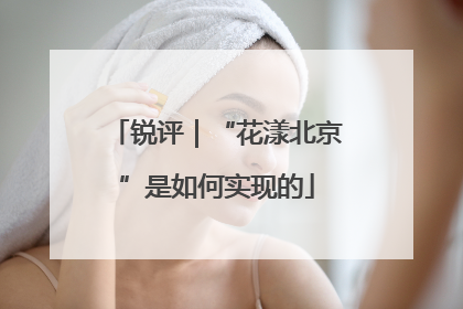锐评｜“花漾北京”是如何实现的