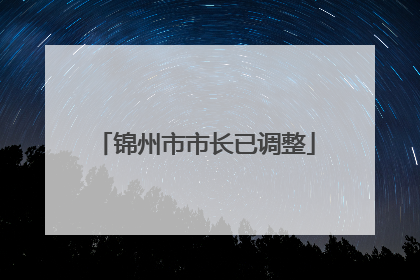 锦州市市长已调整