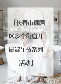 长春市绿园区多个街道开展端午节系列活动