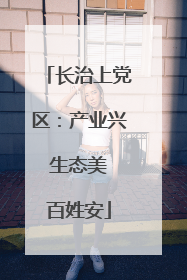 长治上党区：产业兴 生态美 百姓安