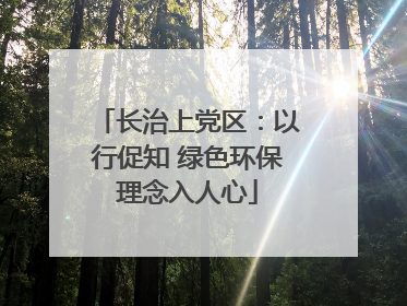 长治上党区：以行促知 绿色环保理念入人心