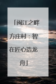 闽江之畔方庄村：智在匠心造龙舟