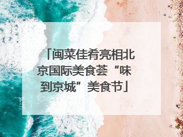 闽菜佳肴亮相北京国际美食荟“味到京城”美食节