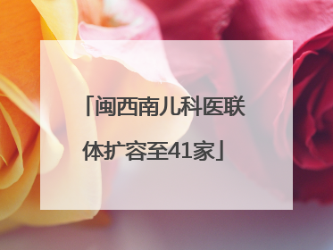 闽西南儿科医联体扩容至41家