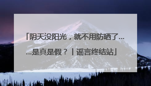 阴天没阳光，就不用防晒了……是真是假？丨谣言终结站