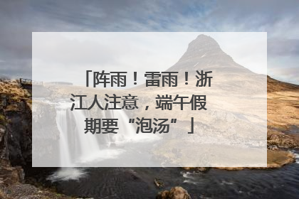 阵雨！雷雨！浙江人注意，端午假期要“泡汤”