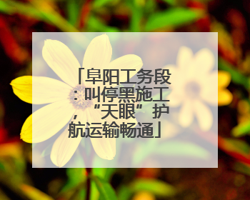 阜阳工务段：叫停黑施工，“天眼”护航运输畅通