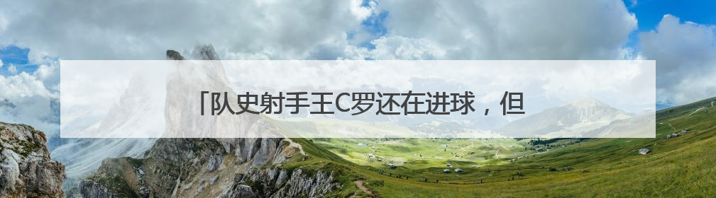 队史射手王C罗还在进球，但葡萄牙的这块短板是扔不掉了