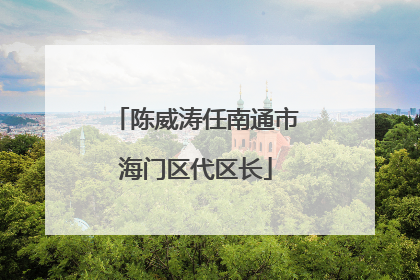 陈威涛任南通市海门区代区长