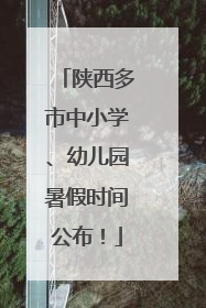 陕西多市中小学、幼儿园暑假时间公布！