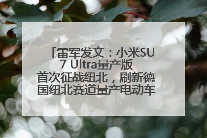 雷军发文：小米SU7 Ultra量产版首次征战纽北，刷新德国纽北赛道量产电动车圈速纪录，成为纽北史上最速量产电动车
