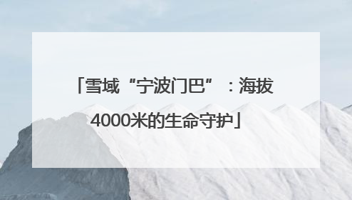 雪域“宁波门巴”：海拔4000米的生命守护