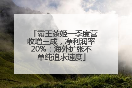 霸王茶姬一季度营收增三成，净利润率20%：海外扩张不单纯追求速度