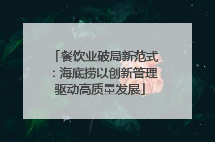 餐饮业破局新范式：海底捞以创新管理驱动高质量发展
