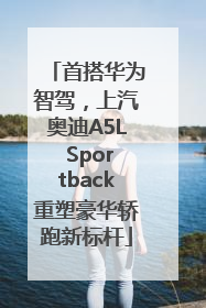 首搭华为智驾，上汽奥迪A5L Sportback重塑豪华轿跑新标杆