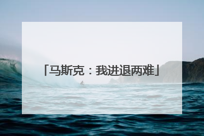 马斯克：我进退两难