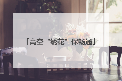 高空“绣花”保畅通