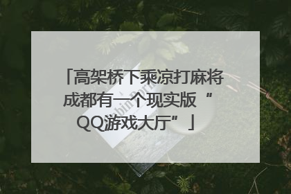 高架桥下乘凉打麻将 成都有一个现实版“QQ游戏大厅”