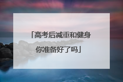 高考后减重和健身 你准备好了吗