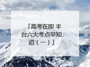 高考在即 丰台六大考点早知道（一）