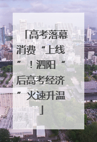高考落幕消费“上线”！泗阳“后高考经济”火速升温