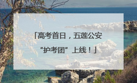 高考首日，五莲公安“护考团”上线！