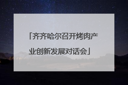 齐齐哈尔召开烤肉产业创新发展对话会