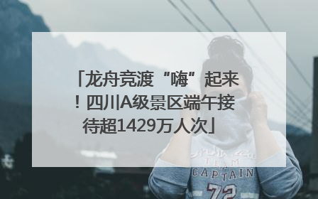 龙舟竞渡“嗨”起来！四川A级景区端午接待超1429万人次