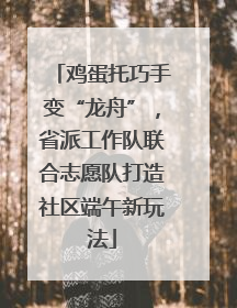 鸡蛋托巧手变“龙舟”，省派工作队联合志愿队打造社区端午新玩法