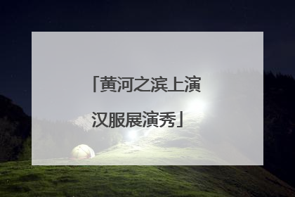 黄河之滨上演汉服展演秀