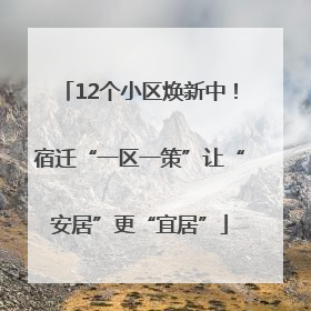 12个小区焕新中！宿迁“一区一策”让“安居”更“宜居”