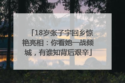 18岁张子宇回乡惊艳亮相：你看她一战倾城，有谁知背后艰辛