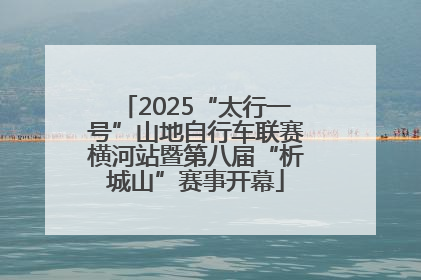 2025“太行一号”山地自行车联赛横河站暨第八届“析城山”赛事开幕