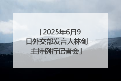 2025年6月9日外交部发言人林剑主持例行记者会