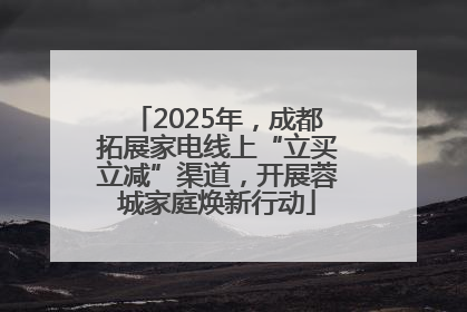 2025年，成都拓展家电线上“立买立减”渠道，开展蓉城家庭焕新行动