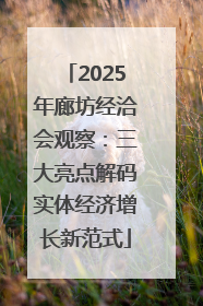 2025年廊坊经洽会观察：三大亮点解码实体经济增长新范式