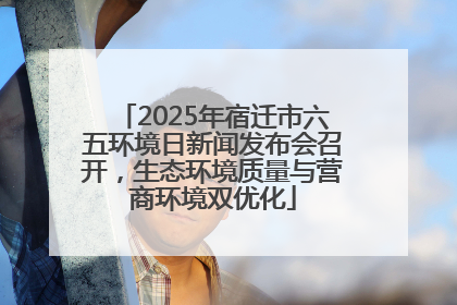 2025年宿迁市六五环境日新闻发布会召开，生态环境质量与营商环境双优化