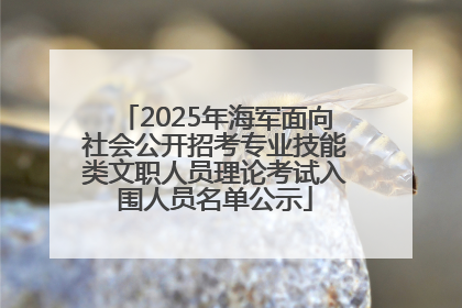 2025年海军面向社会公开招考专业技能类文职人员理论考试入围人员名单公示