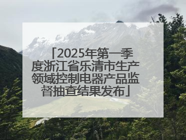2025年第一季度浙江省乐清市生产领域控制电器产品监督抽查结果发布